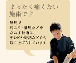 30年続く伝統を持つ療方です。無痛で肩こり・腰痛などをなおす技術は、テレビや雑誌などでも取り上げられています。