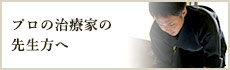 プロの治療家の先生方へ